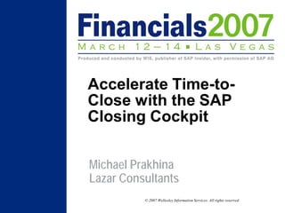 Accelerate Time-to-
Close with the SAP
Closing Cockpit

Michael Prakhina
Lazar Consultants
          © 2007 Wellesley Information Services. All rights reserved.
 