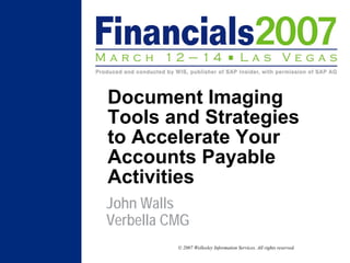 Document Imaging
Tools and Strategies
to Accelerate Your
Accounts Payable
Activities
John Walls
Verbella CMG
          © 2007 Wellesley Information Services. All rights reserved.
 