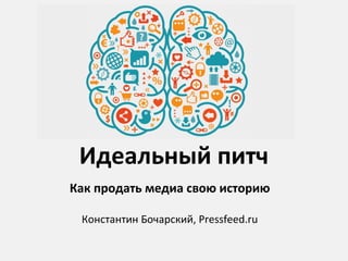 Идеальный питч
Как продать медиа свою историю
Константин Бочарский, Pressfeed.ru
 