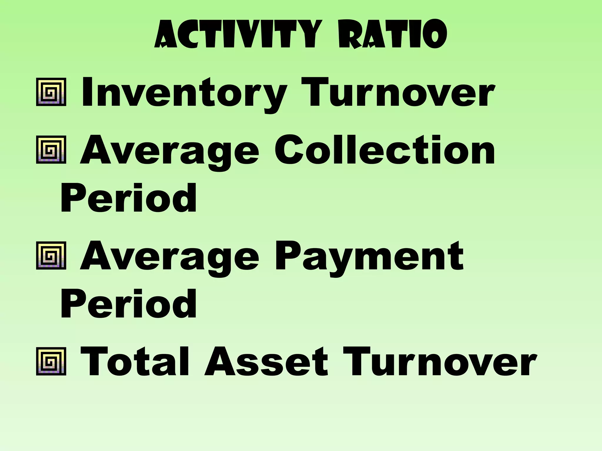 Activity RATIO
 Inventory Turnover
 Average Collection
Period
 Average Payment
Period
 Total Asset Turnover
 