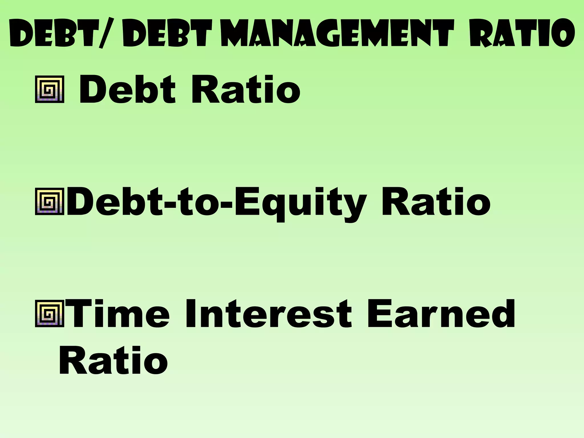 Debt/ debt management RATIO
   Debt Ratio

  Debt-to-Equity Ratio

  Time Interest Earned
  Ratio
 