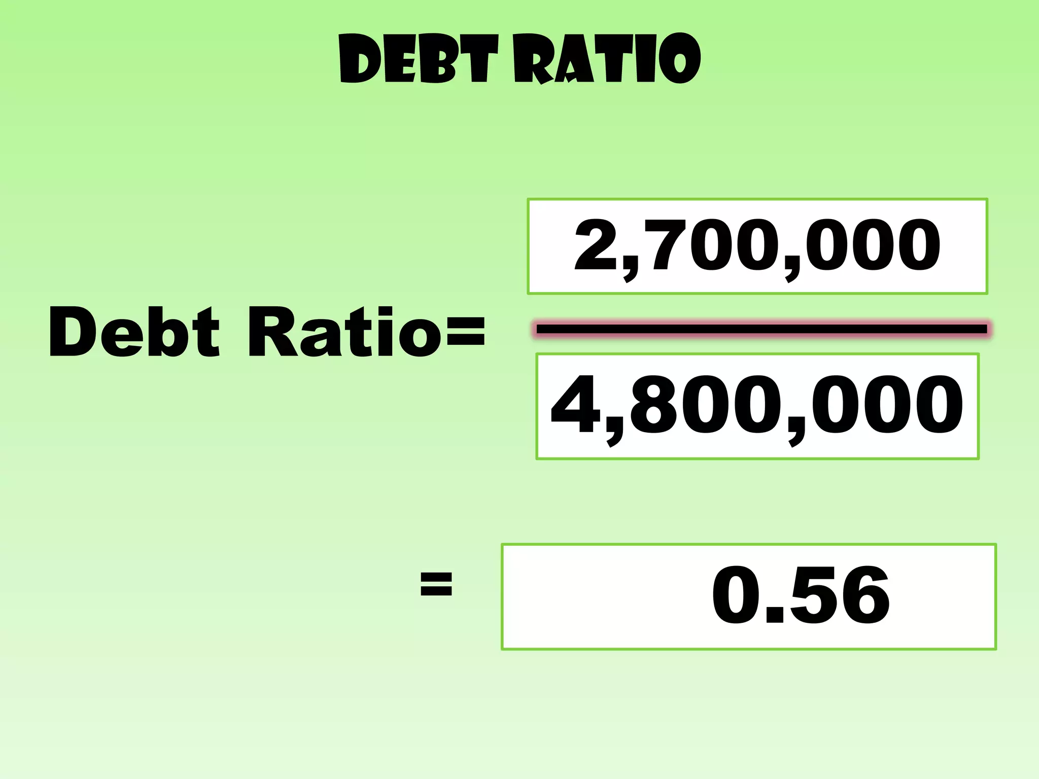 Debt ratio

               2,700,000
              Total Liabilities
Debt Ratio=
               Total Assets
              4,800,000

         =          0.56
 