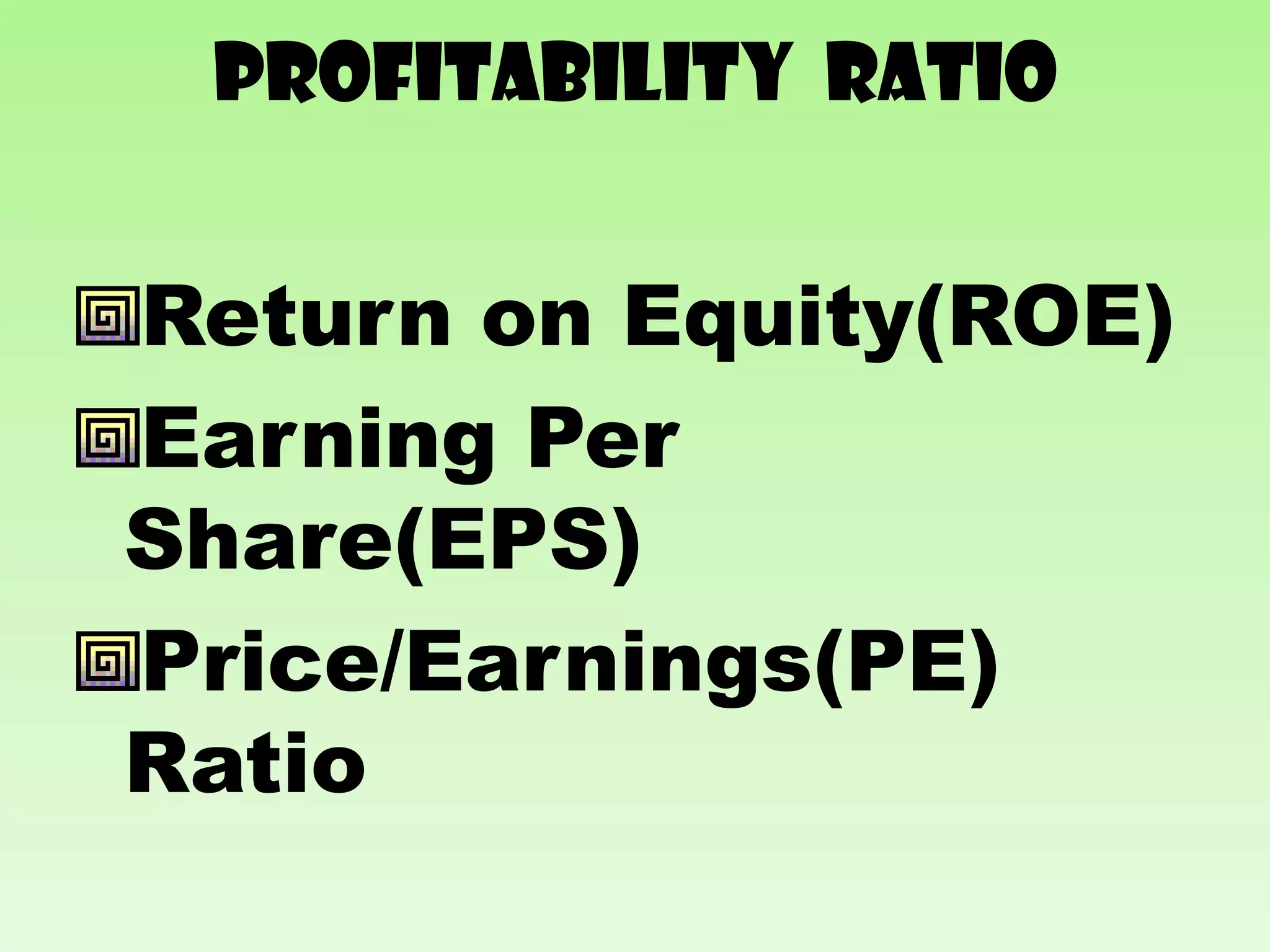 Profitability RATIO


Return on Equity(ROE)
Earning Per
Share(EPS)
Price/Earnings(PE)
Ratio
 