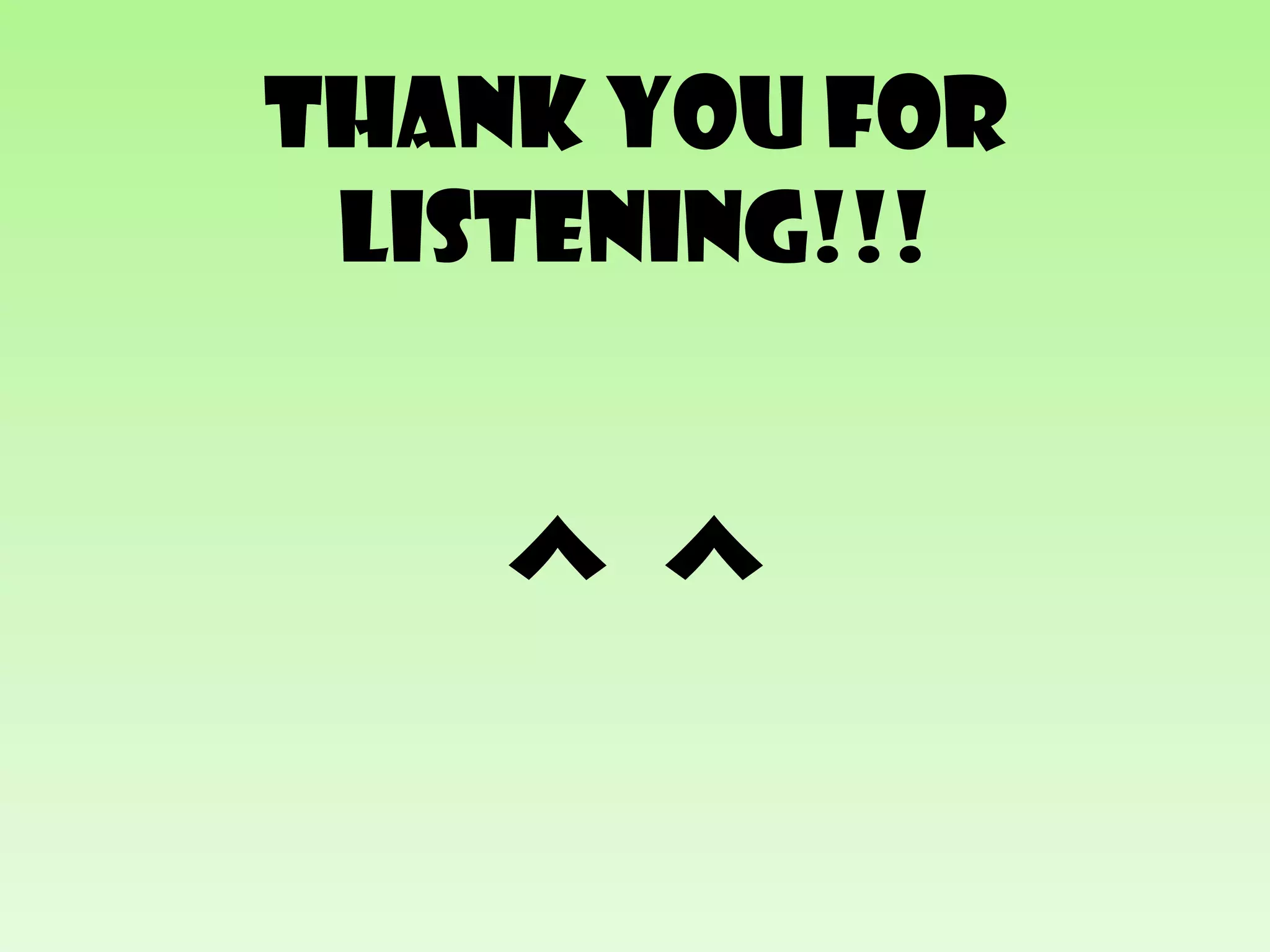 Thank you for
 listening!!!



   ^^
 