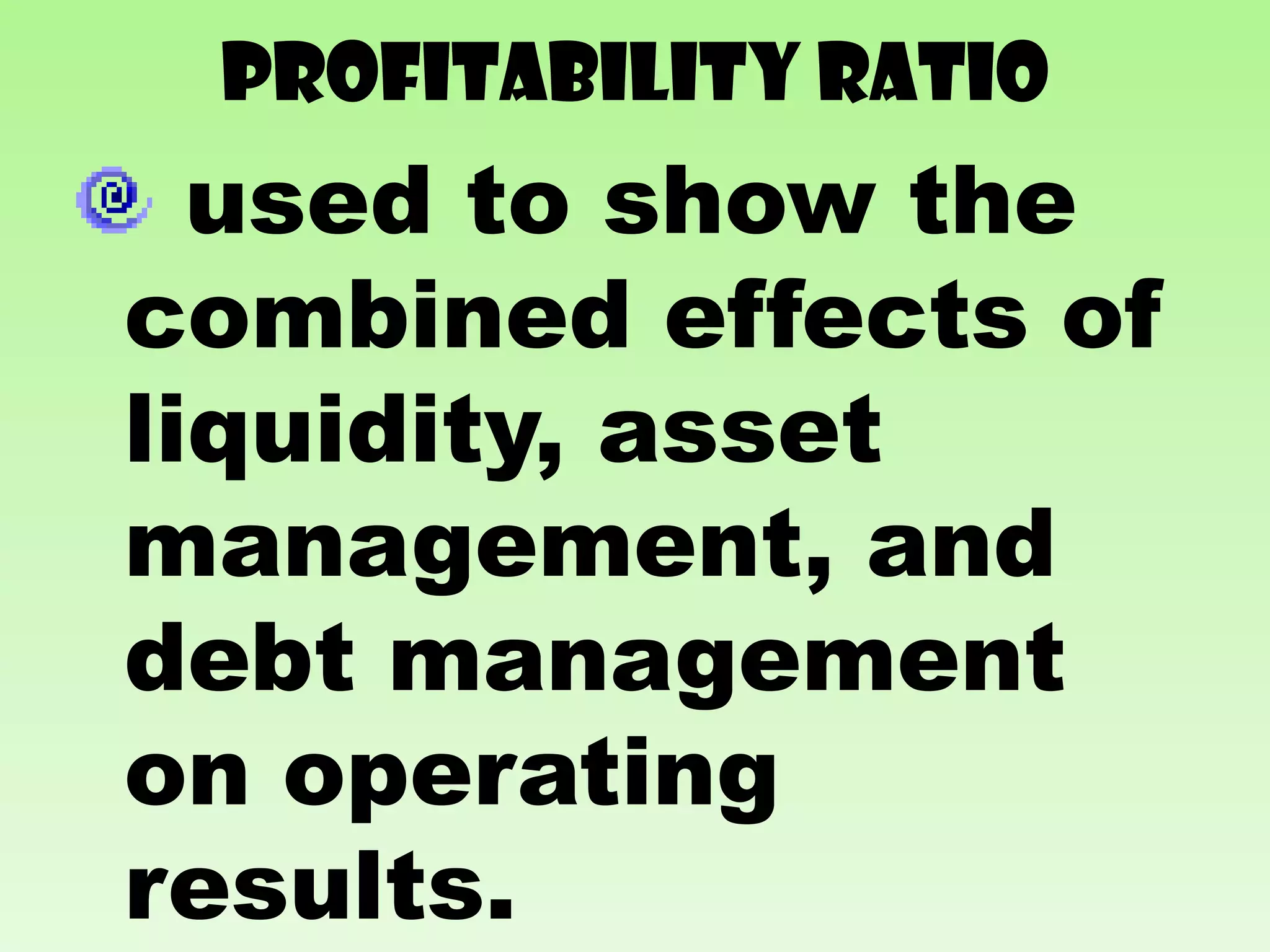 PROFITABILITY RATIO
  used to show the
combined effects of
liquidity, asset
management, and
debt management
on operating
results.
 