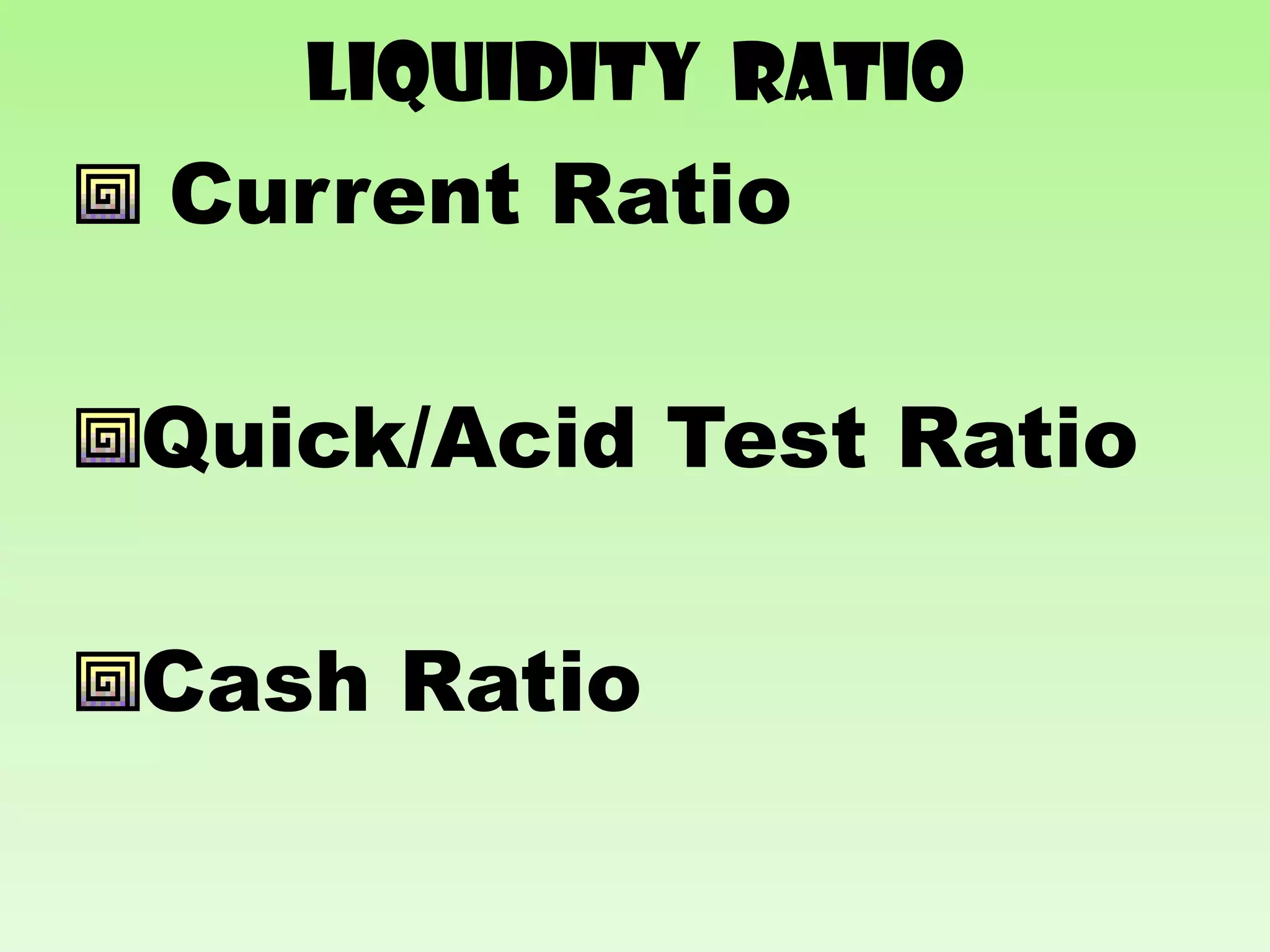 Liquidity RATIO
Current Ratio

Quick/Acid Test Ratio

Cash Ratio
 