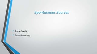 Spontaneous Sources
• Trade Credit
• Bank financing.
 