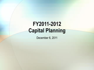 FY2011-2012 Capital Planning December 6, 2011 