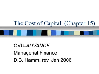 The Cost of Capital (Chapter 15)
OVU-ADVANCE
Managerial Finance
D.B. Hamm, rev. Jan 2006
 
