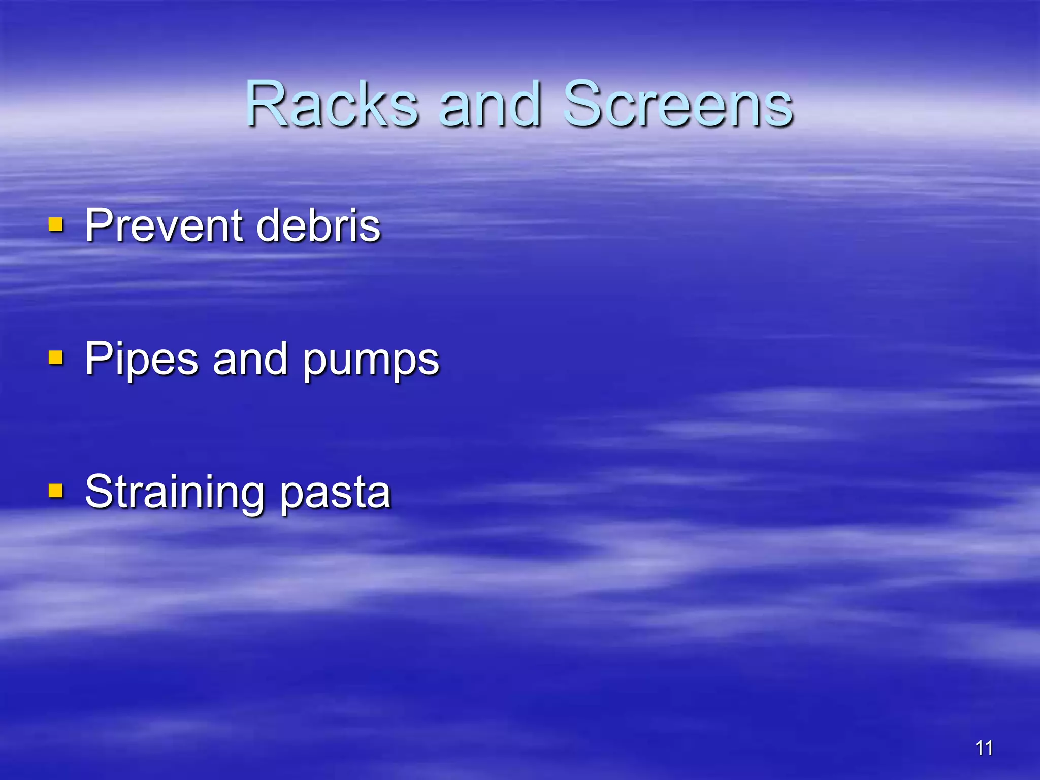 11
Racks and Screens
 Prevent debris
 Pipes and pumps
 Straining pasta
 