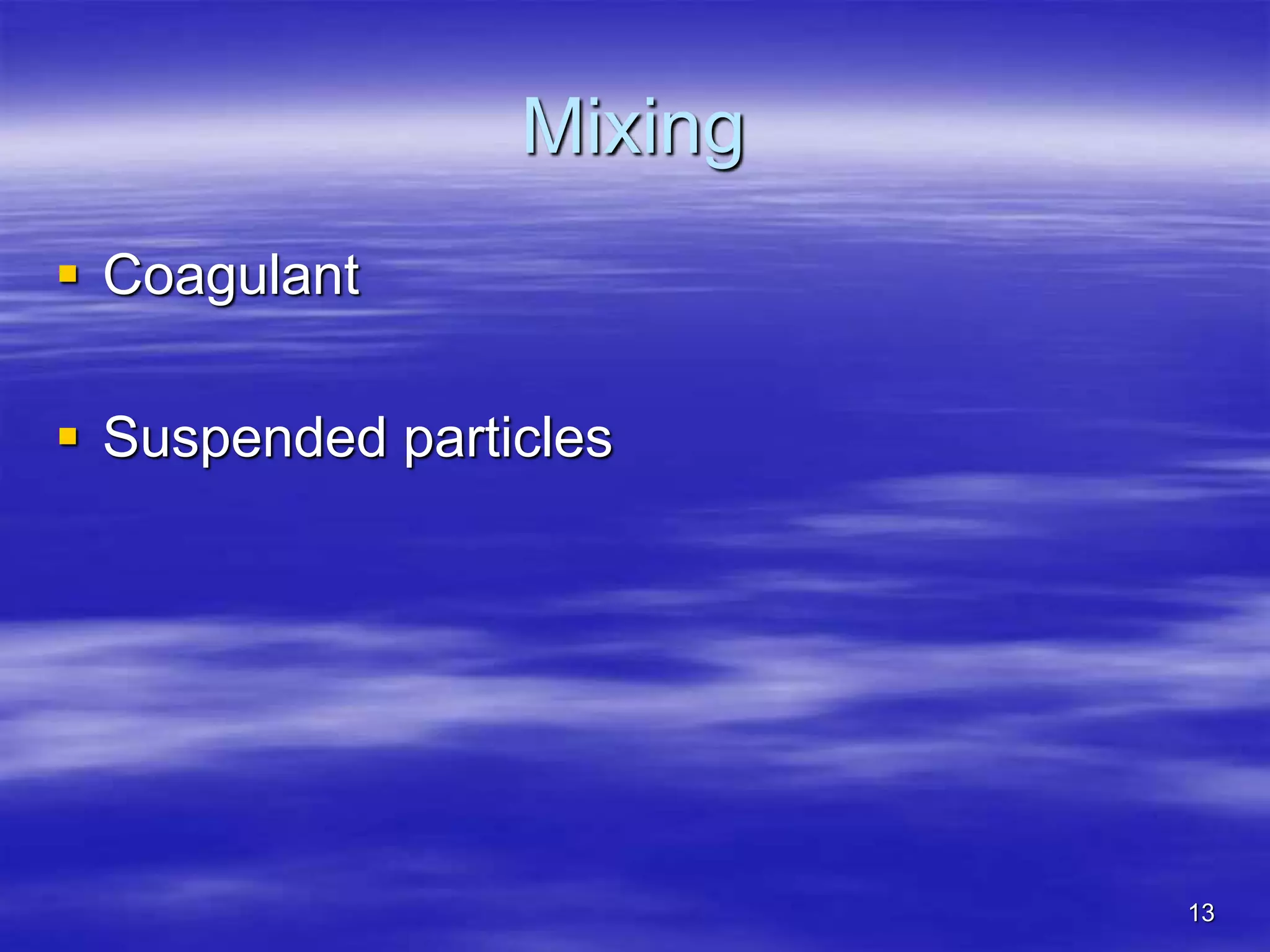 13
Mixing
 Coagulant
 Suspended particles
 