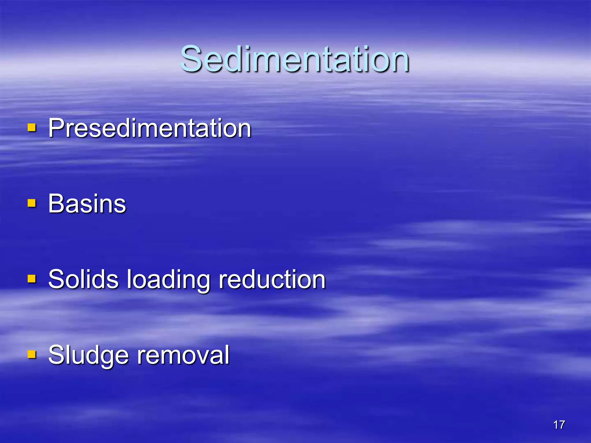 17
Sedimentation
 Presedimentation
 Basins
 Solids loading reduction
 Sludge removal
 