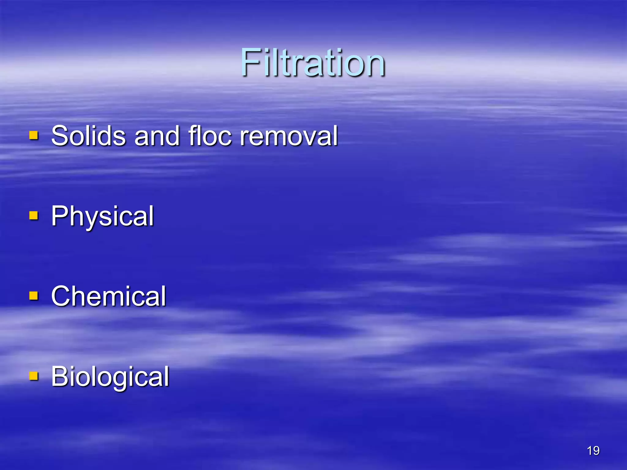 19
Filtration
 Solids and floc removal
 Physical
 Chemical
 Biological
 