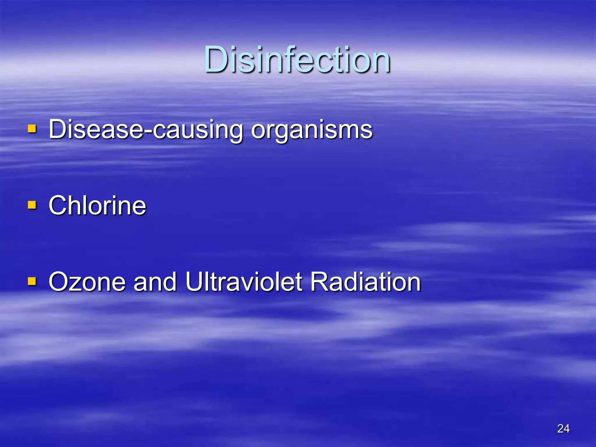 24
Disinfection
 Disease-causing organisms
 Chlorine
 Ozone and Ultraviolet Radiation
 