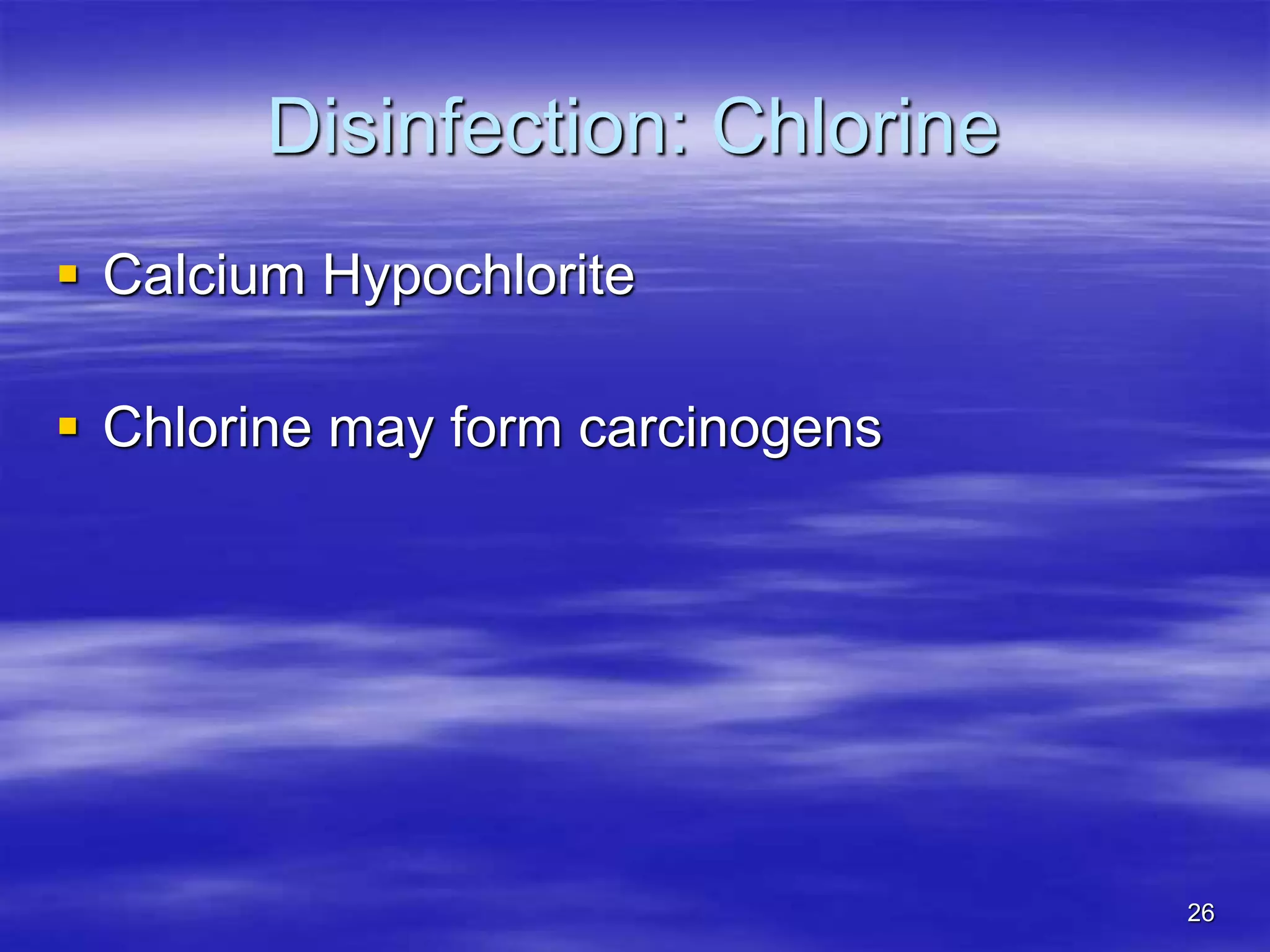 26
Disinfection: Chlorine
 Calcium Hypochlorite
 Chlorine may form carcinogens
 