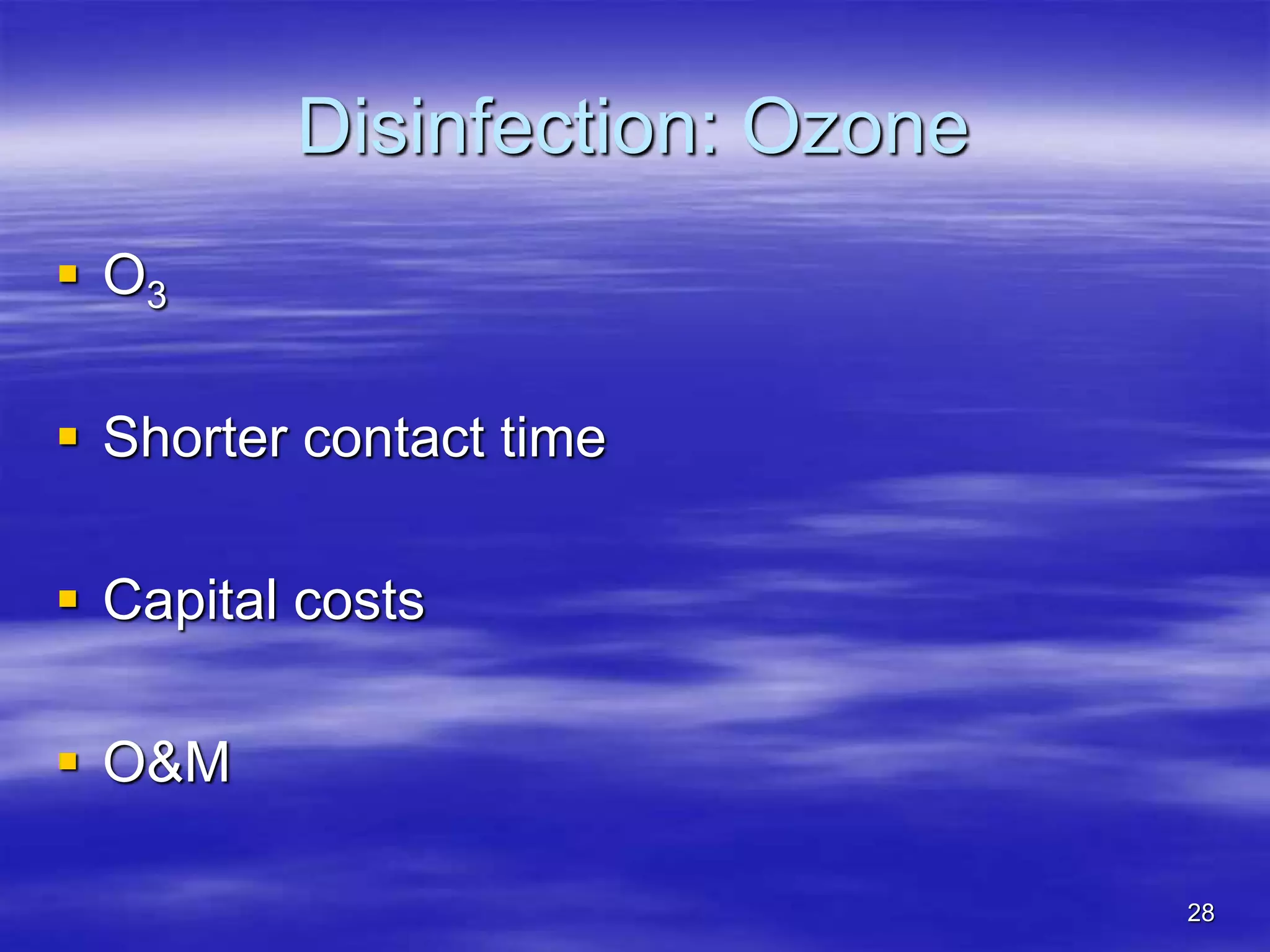 28
Disinfection: Ozone
 O3
 Shorter contact time
 Capital costs
 O&M
 