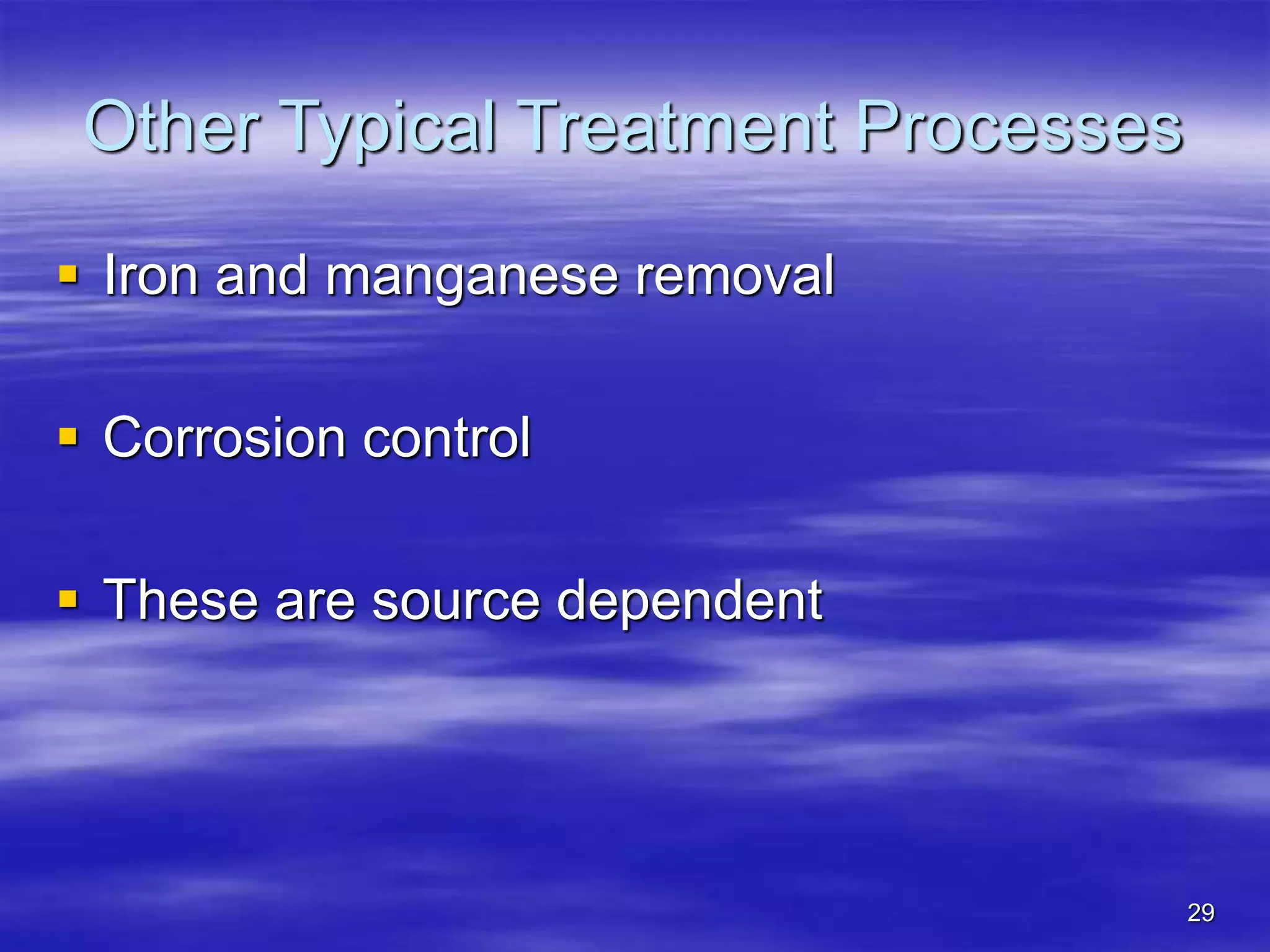 29
Other Typical Treatment Processes
 Iron and manganese removal
 Corrosion control
 These are source dependent
 