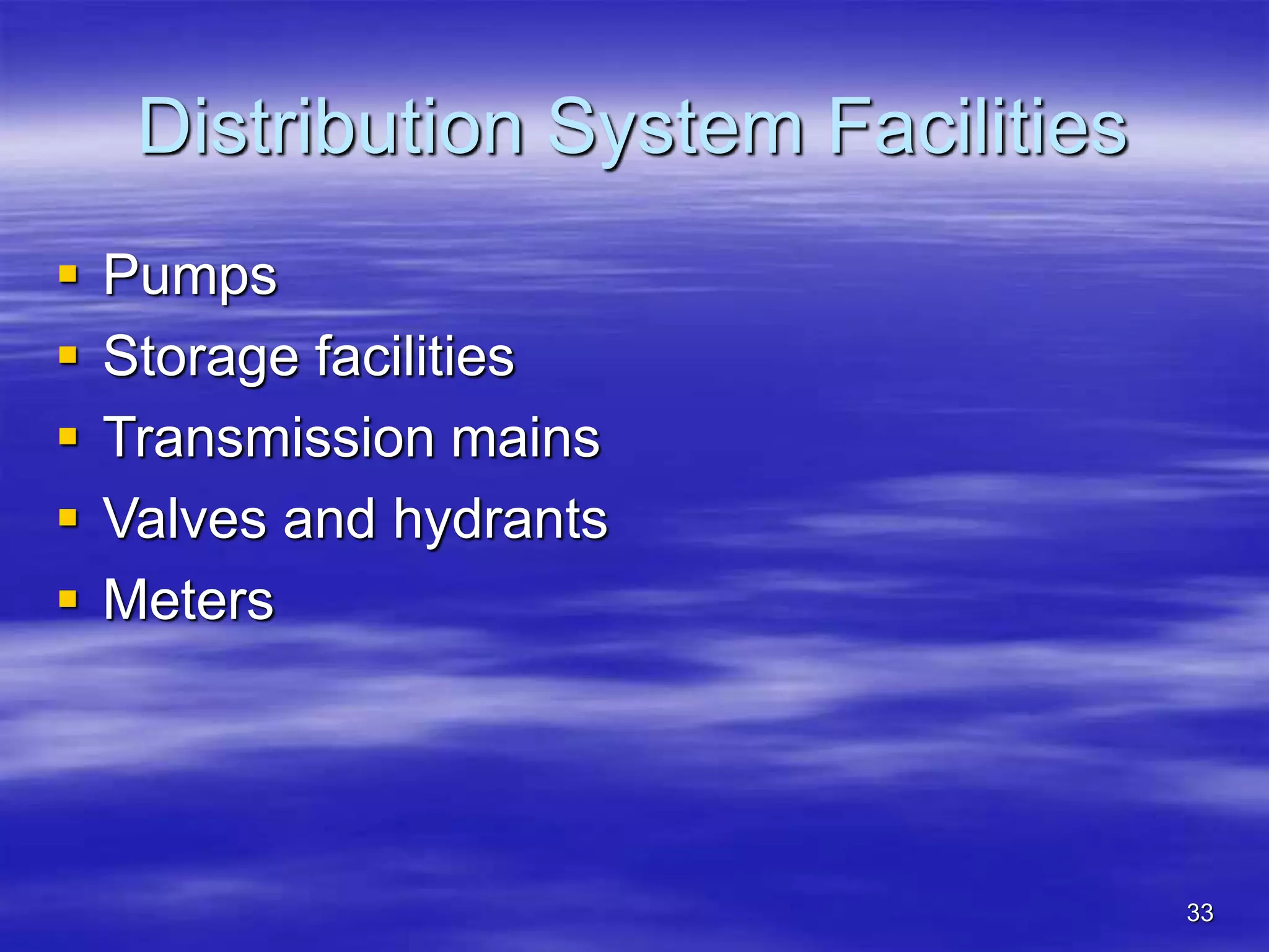 33
Distribution System Facilities
 Pumps
 Storage facilities
 Transmission mains
 Valves and hydrants
 Meters
 