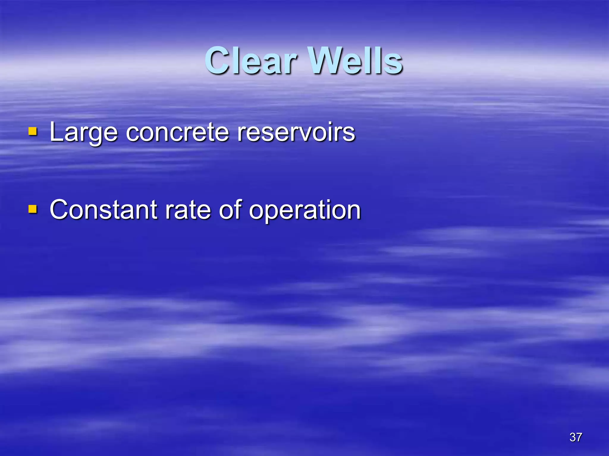 37
Clear Wells
 Large concrete reservoirs
 Constant rate of operation
 