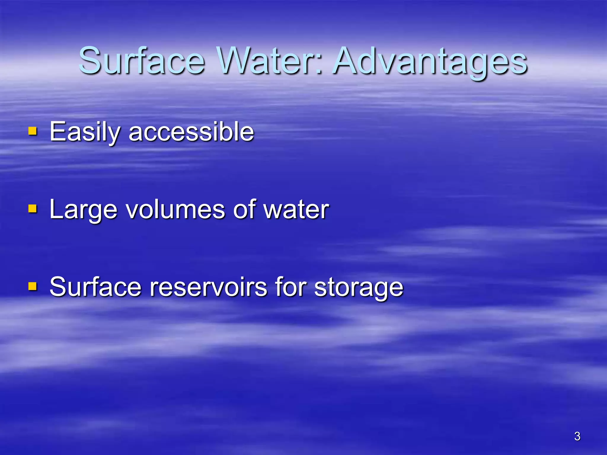 3
Surface Water: Advantages
 Easily accessible
 Large volumes of water
 Surface reservoirs for storage
 