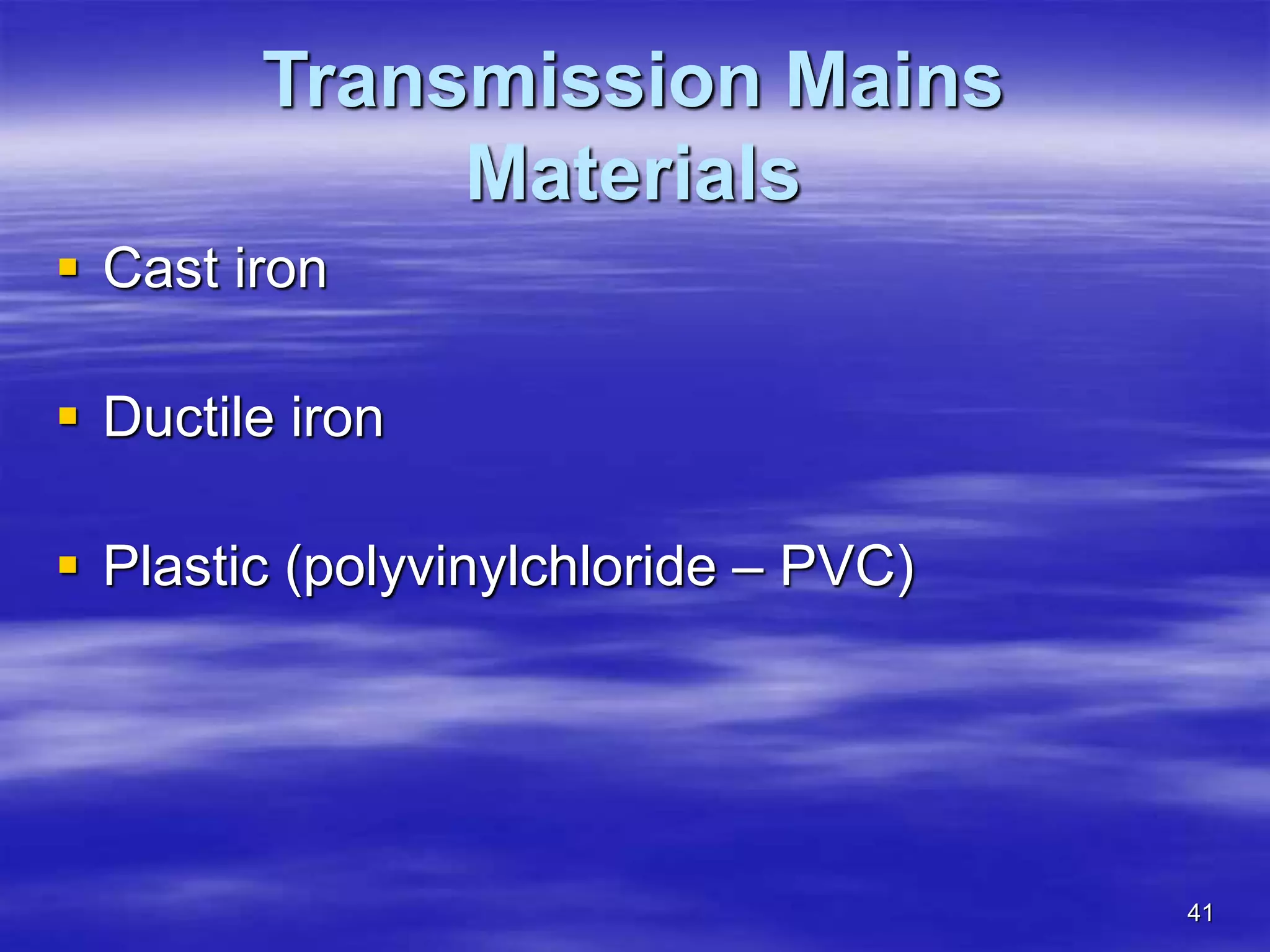 41
Transmission Mains
Materials
 Cast iron
 Ductile iron
 Plastic (polyvinylchloride – PVC)
 