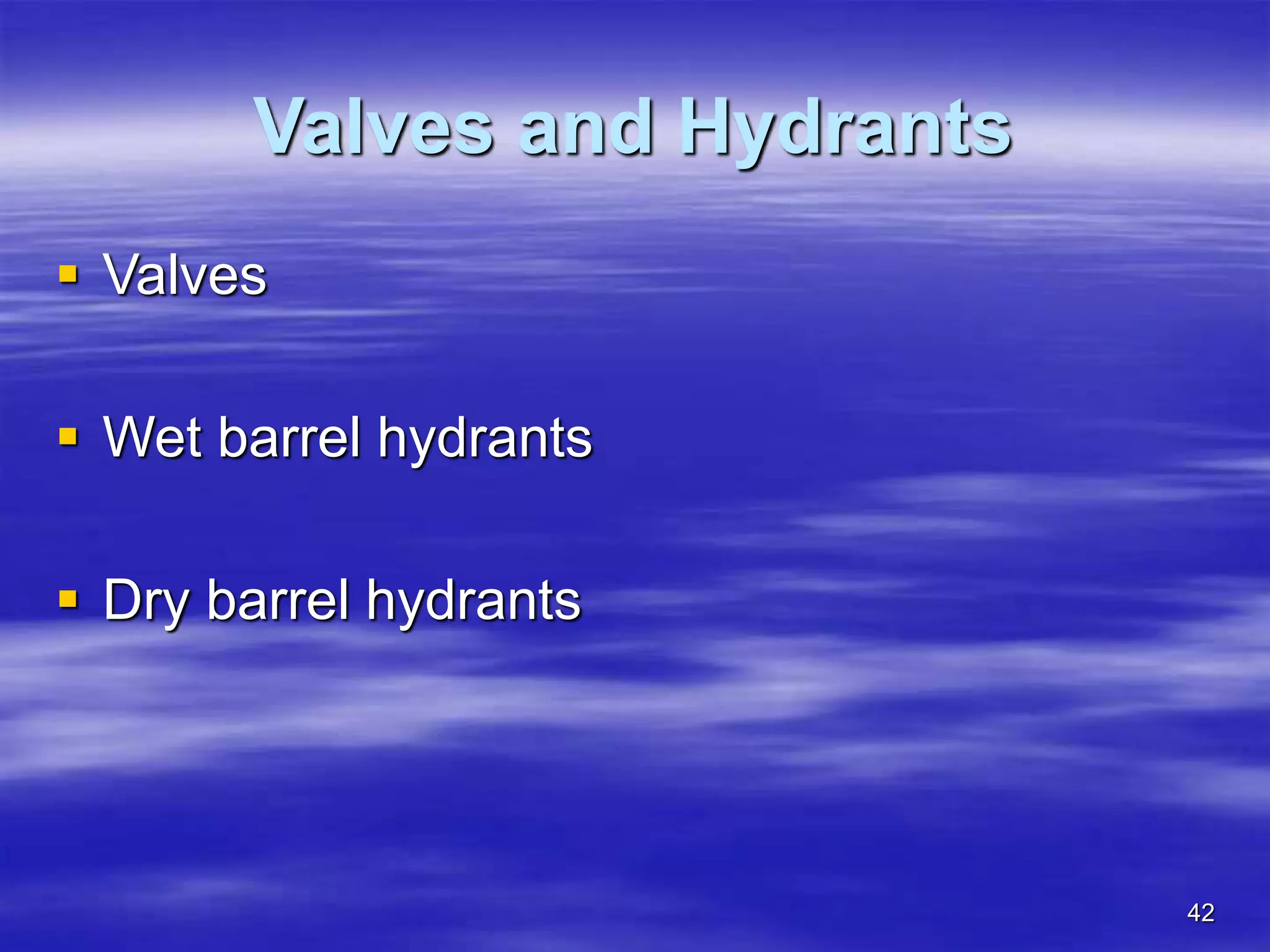 42
Valves and Hydrants
 Valves
 Wet barrel hydrants
 Dry barrel hydrants
 