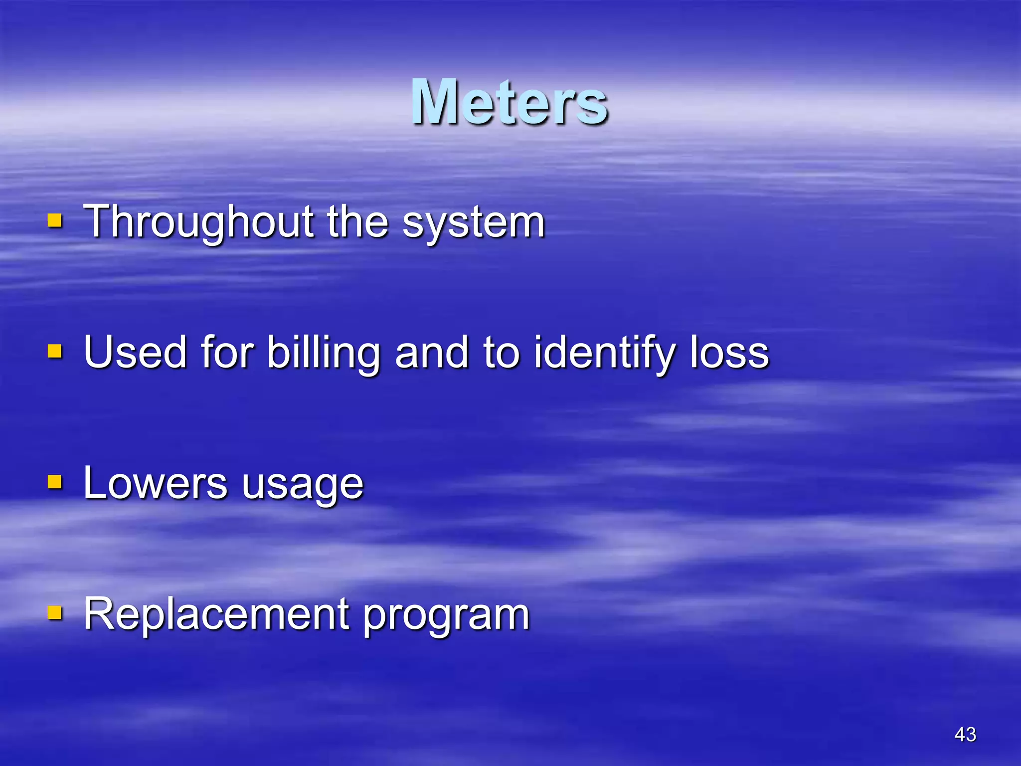 43
Meters
 Throughout the system
 Used for billing and to identify loss
 Lowers usage
 Replacement program
 