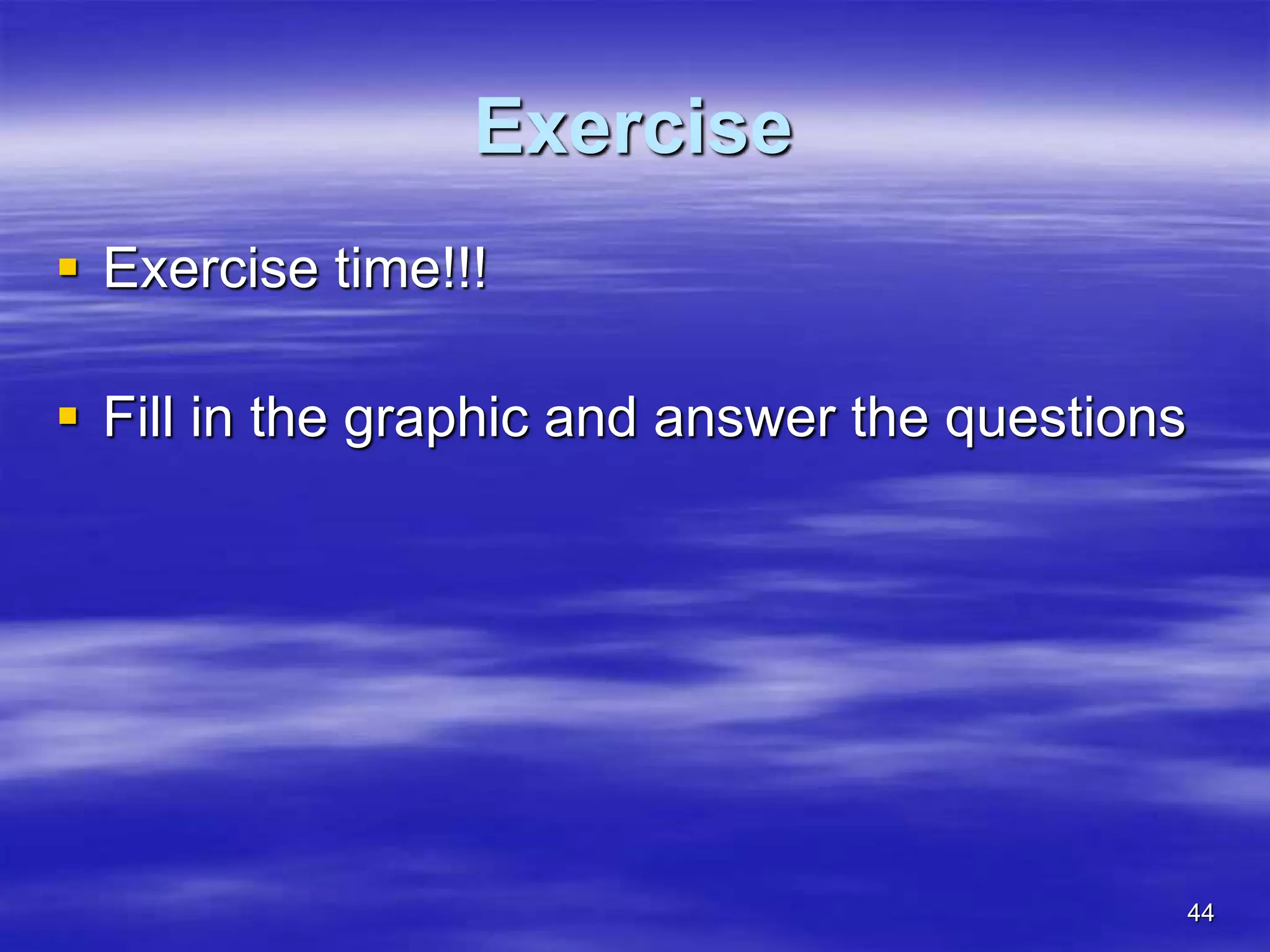 44
Exercise
 Exercise time!!!
 Fill in the graphic and answer the questions
 