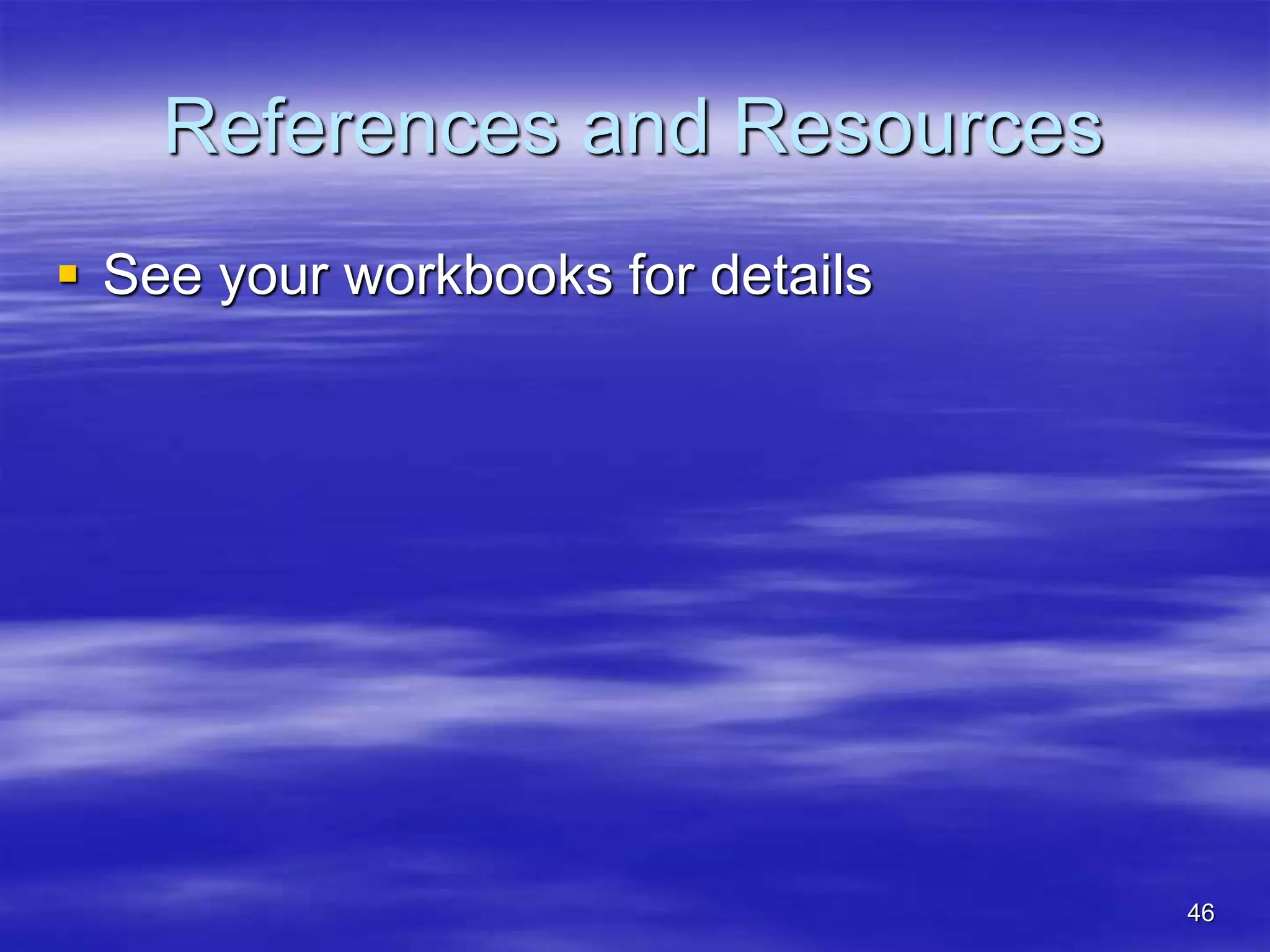 46
References and Resources
 See your workbooks for details
 