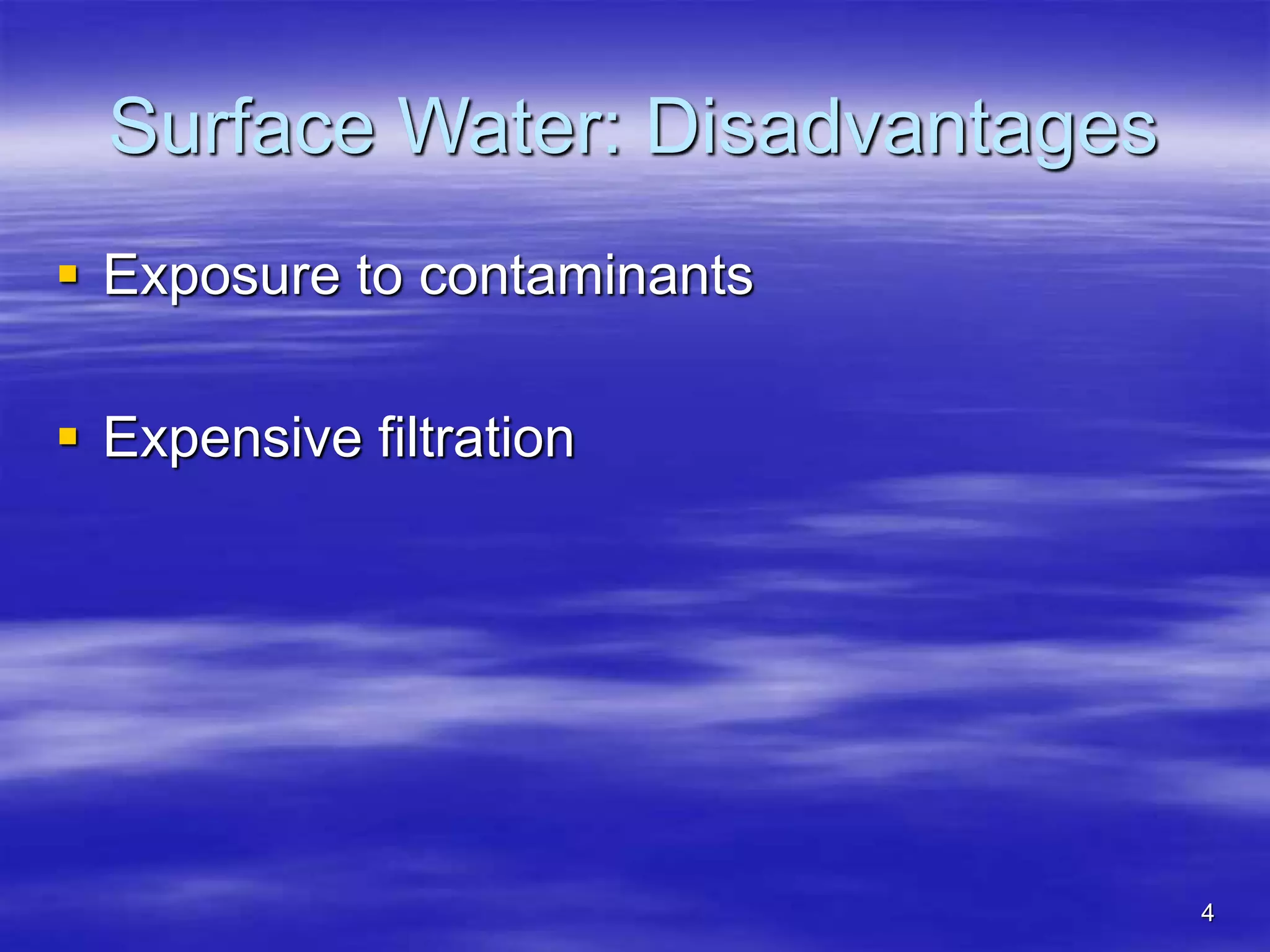 4
Surface Water: Disadvantages
 Exposure to contaminants
 Expensive filtration
 