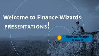 Business Finance
(Fin201)
Welcome to Finance Wizards
1
 