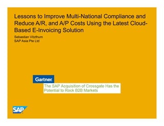 Lessons to Improve Multi-National Compliance and
Reduce A/R, and A/P Costs Using the Latest Cloud-
Based E-Invoicing Solution
Sebastian Vitzthum
SAP Asia Pte Ltd
 