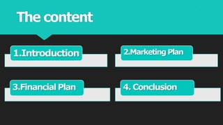 The content
I
2.Marketing Plan
4. Conclusion
1.Introduction
3.Financial Plan
 