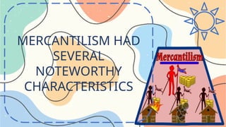 MERCANTILISM HAD
SEVERAL
NOTEWORTHY
CHARACTERISTICS
 