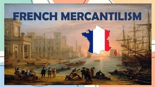 FRENCH MERCANTILISM
FRENCH MERCANTILISM
 