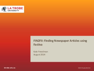 latrobe.edu.au CRICOS Provider 00115M
FIN2FII: Finding Newspaper Articles using
Factiva
Kate Freedman
August 2014
 