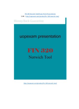 FIN 320 Norwich Tool(Power Point Presentation)
Link : http://uopexam.com/product/fin-320-norwich-tool/
http://uopexam.com/product/fin-320-norwich-tool/
 