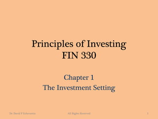 Principles of Investing
FIN 330
Chapter 1
The Investment Setting
Dr. David P Echevarria All Rights Reserved 1
 