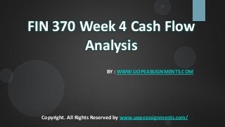 FIN 370 Week 4 Cash Flow
Analysis
BY : WWW.UOPEASSIGNMENTS.COM
Copyright. All Rights Reserved by www.uopeassignments.com/
 
