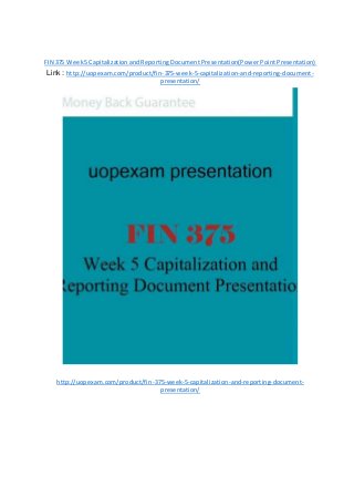 FIN 375 Week5 Capitalizationand Reporting Document Presentation(Power Point Presentation)
Link : http://uopexam.com/product/fin-375-week-5-capitalization-and-reporting-document-
presentation/
http://uopexam.com/product/fin-375-week-5-capitalization-and-reporting-document-
presentation/
 