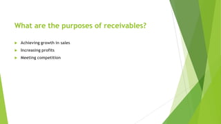 What are the purposes of receivables?
 Achieving growth in sales
 Increasing profits
 Meeting competition
 