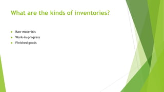 What are the kinds of inventories?
 Raw materials
 Work-in-progress
 Finished goods
 