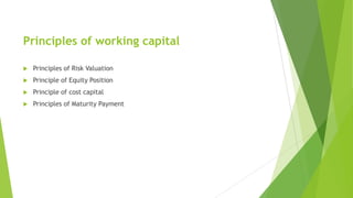 Principles of working capital
 Principles of Risk Valuation
 Principle of Equity Position
 Principle of cost capital
 Principles of Maturity Payment
 