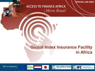 Global Index Insurance Facility
in Africa
GIIF is funded by:
OFFICIAL USE ONLY
1
 