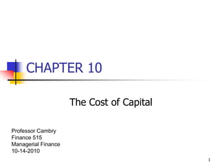 1 CHAPTER 10 The Cost of Capital Professor Cambry Finance 515 Managerial Finance 10-14-2010 