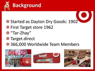 Background
Started as Dayton Dry Goods: 1902
First Target store 1962
“Tar-Zhay”
Target.direct
366,000 Worldwide Team Members
 