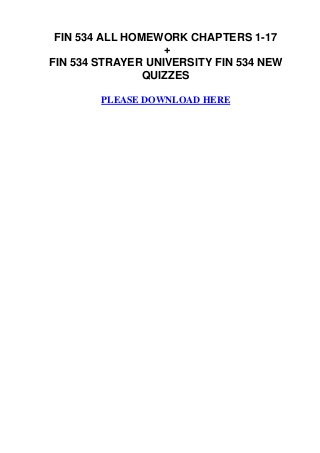 FIN 534 ALL HOMEWORK CHAPTERS 1-17
                   +
FIN 534 STRAYER UNIVERSITY FIN 534 NEW
                QUIZZES

        PLEASE DOWNLOAD HERE
 