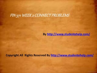 FIN571WEEK2 CONNECTPROBLEMS
By http://www.studentehelp.com/
Copyright All Rights Reserved By http://www.studentehelp.com/
 