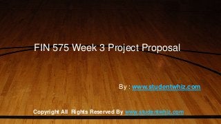 FIN 575 Week 3 Project Proposal
Copyright All Rights Reserved By www.studentwhiz.com
By : www.studentwhiz.com
 