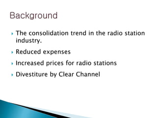  The consolidation trend in the radio station
industry.
 Reduced expenses
 Increased prices for radio stations
 Divestiture by Clear Channel
 